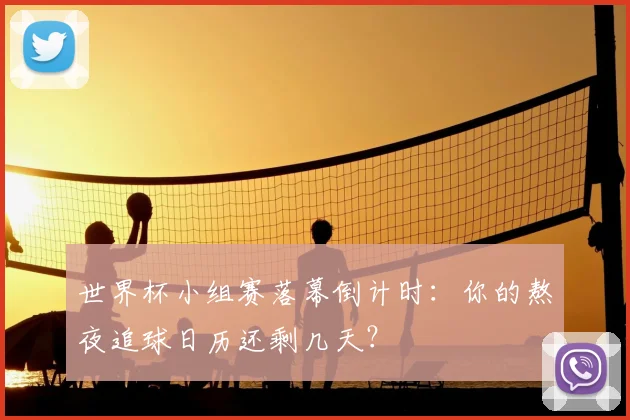 世界杯小组赛落幕倒计时：你的熬夜追球日历还剩几天？