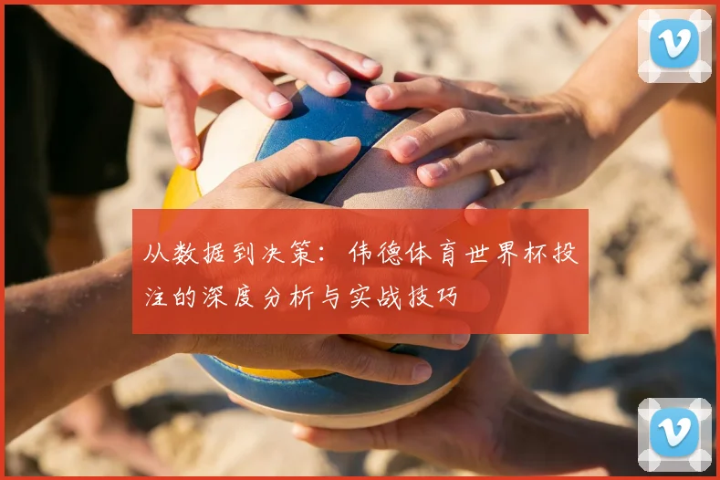 从数据到决策：伟德体育世界杯投注的深度分析与实战技巧