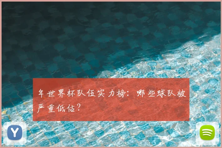 年世界杯队伍实力榜：哪些球队被严重低估？