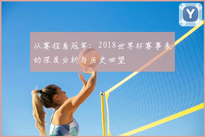 从赛程看冠军：2018世界杯赛事表的深度分析与历史回望