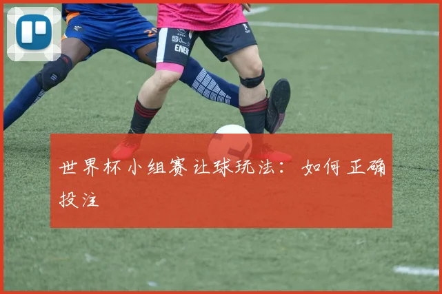 世界杯小组赛让球玩法：如何正确投注