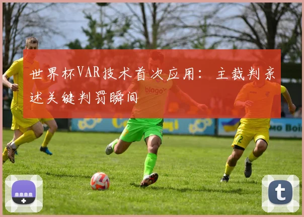 世界杯VAR技术首次应用：主裁判亲述关键判罚瞬间