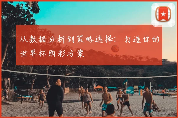 从数据分析到策略选择：打造你的世界杯购彩方案