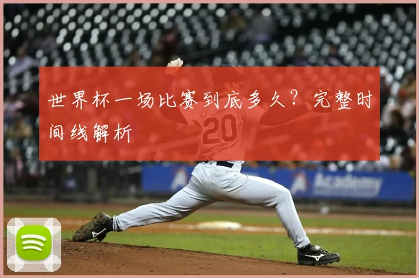 世界杯一场比赛到底多久？完整时间线解析